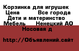 Корзинка для игрушек › Цена ­ 300 - Все города Дети и материнство » Мебель   . Ненецкий АО,Носовая д.